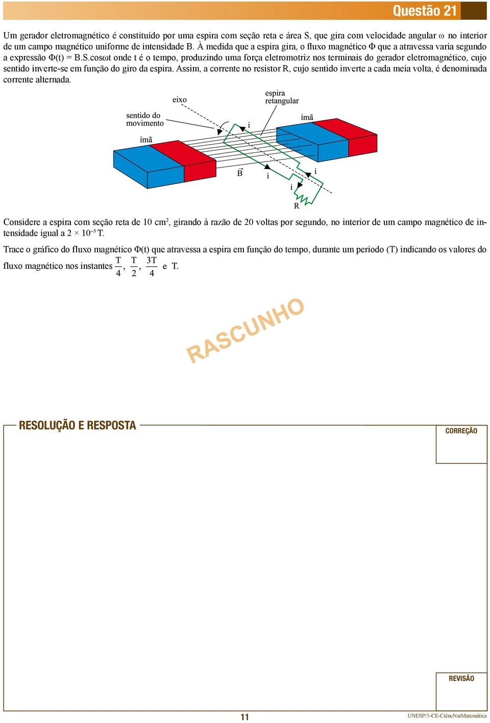 cosωt onde t é o tempo, produzindo uma força eletromotriz nos terminais do gerador eletromagnético, cujo sentido inverte-se em função do giro da espira.