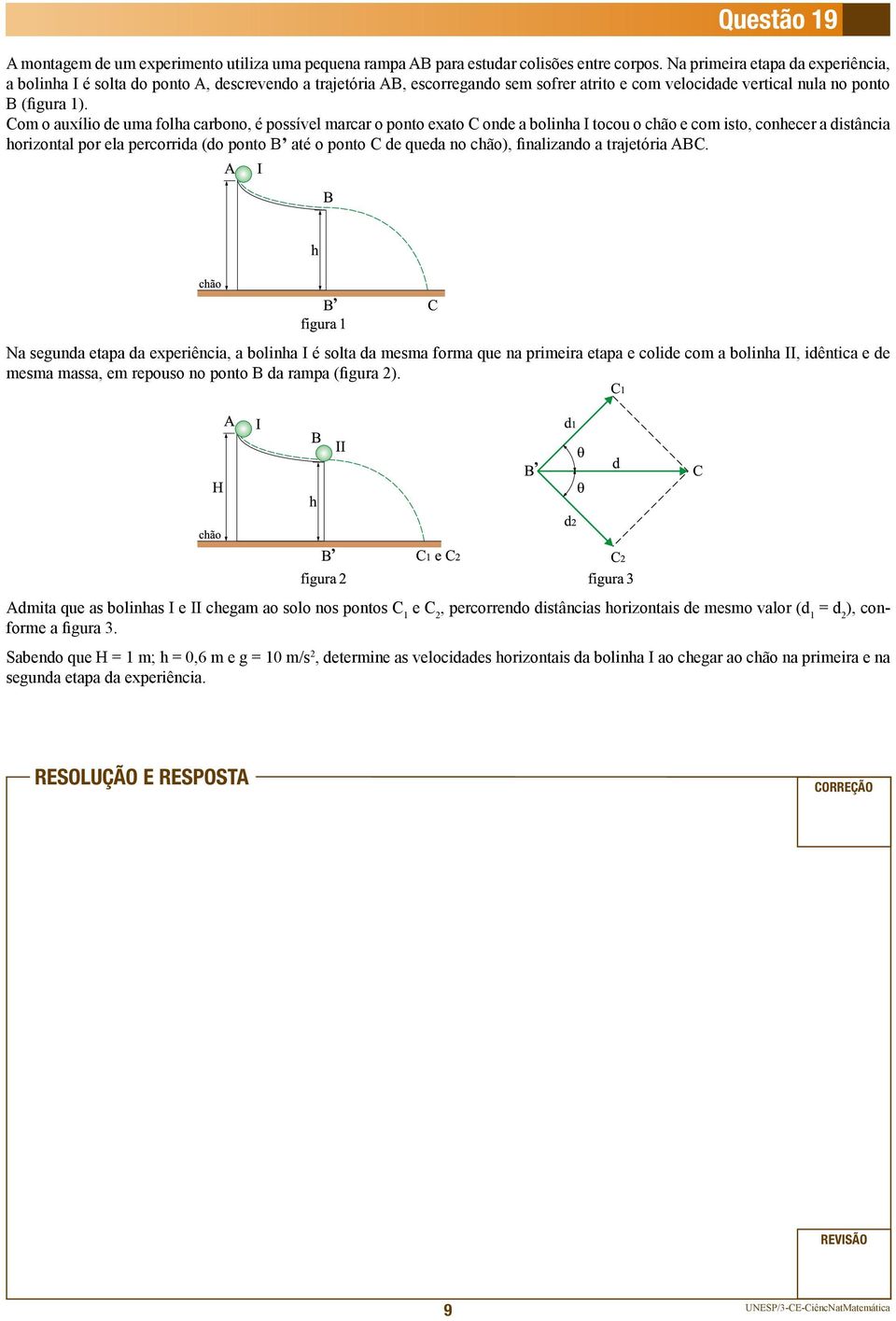 Com o auxílio de uma folha carbono, é possível marcar o ponto exato C onde a bolinha I tocou o chão e com isto, conhecer a distância horizontal por ela percorrida (do ponto B até o ponto C de queda