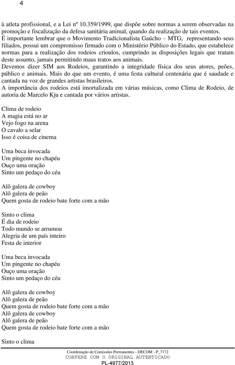 dos rodeios crioulos, cumprindo as disposições legais que tratam deste assunto, jamais permitindo maus tratos aos animais.