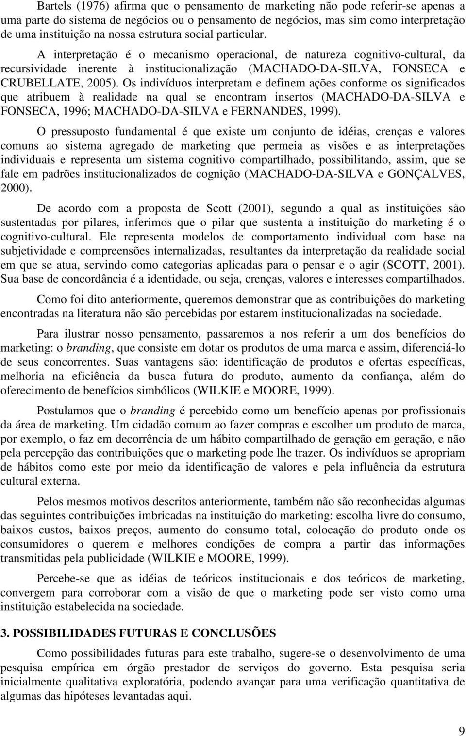 Os indivíduos interpretam e definem ações conforme os significados que atribuem à realidade na qual se encontram insertos (MACHADO-DA-SILVA e FONSECA, 1996; MACHADO-DA-SILVA e FERNANDES, 1999).