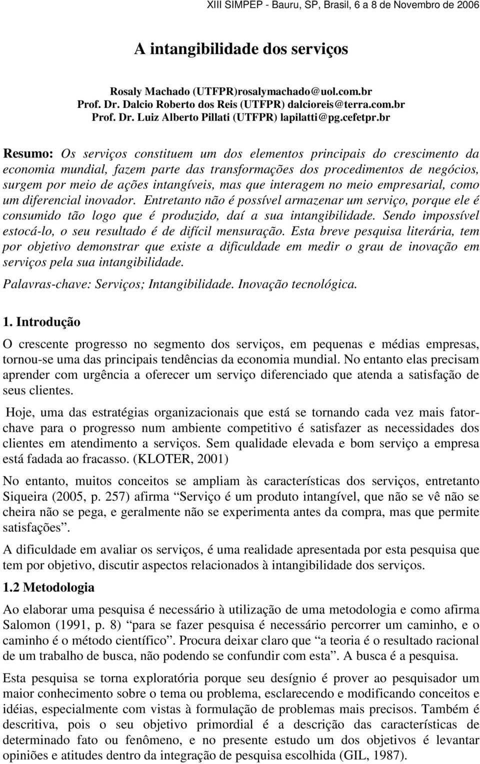 br Resumo: Os serviços constituem um dos elementos principais do crescimento da economia mundial, fazem parte das transformações dos procedimentos de negócios, surgem por meio de ações intangíveis,