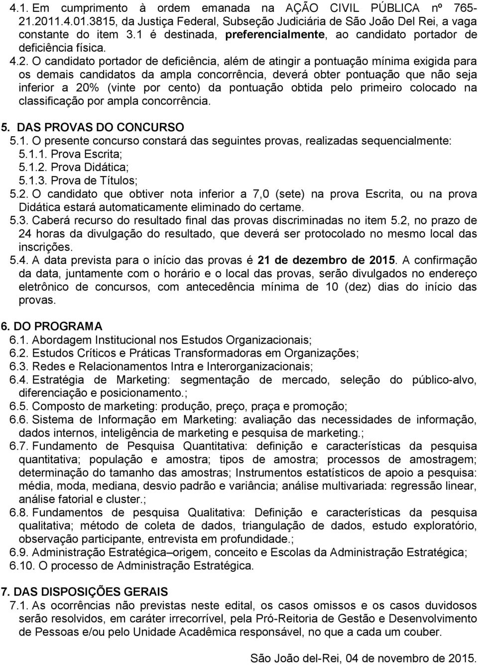 O candidato portador de deficiência, além de atingir a pontuação mínima exigida para os demais candidatos da ampla concorrência, deverá obter pontuação que não seja inferior a 20% (vinte por cento)