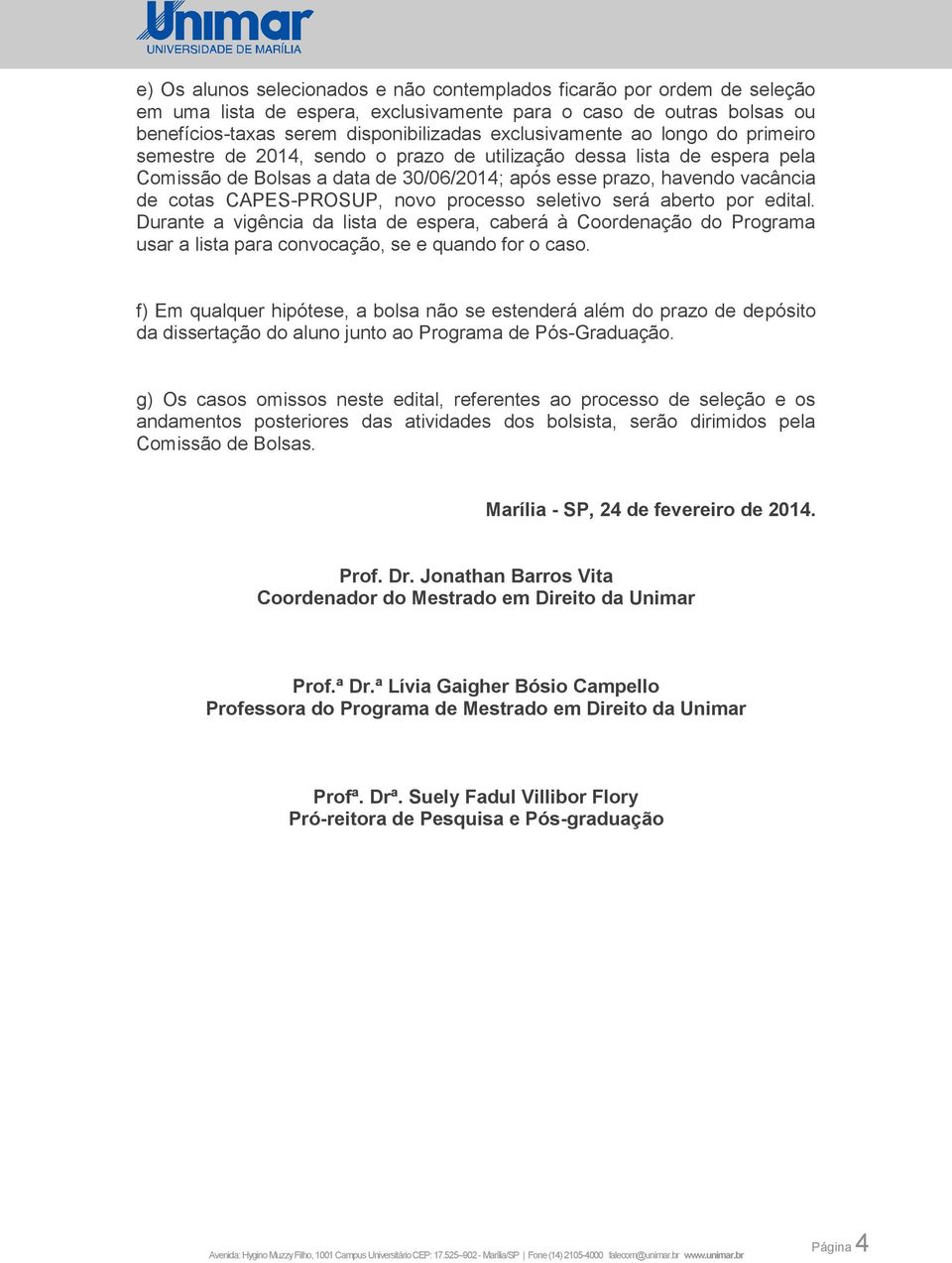 processo seletivo será aberto por edital. Durante a vigência da lista de espera, caberá à Coordenação do Programa usar a lista para convocação, se e quando for o caso.