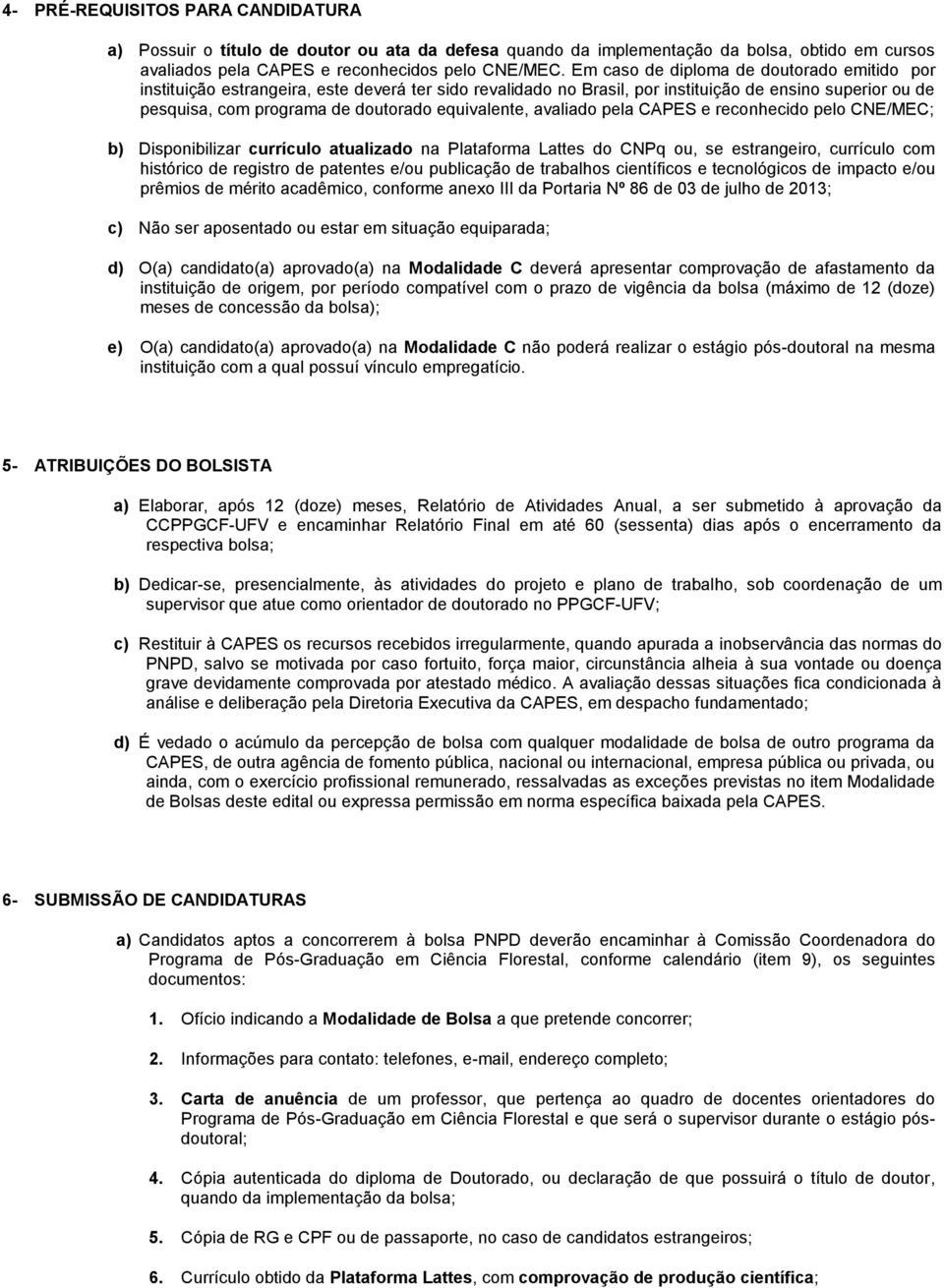 equivalente, avaliado pela CAPES e reconhecido pelo CNE/MEC; b) Disponibilizar currículo atualizado na Plataforma Lattes do CNPq ou, se estrangeiro, currículo com histórico de registro de patentes