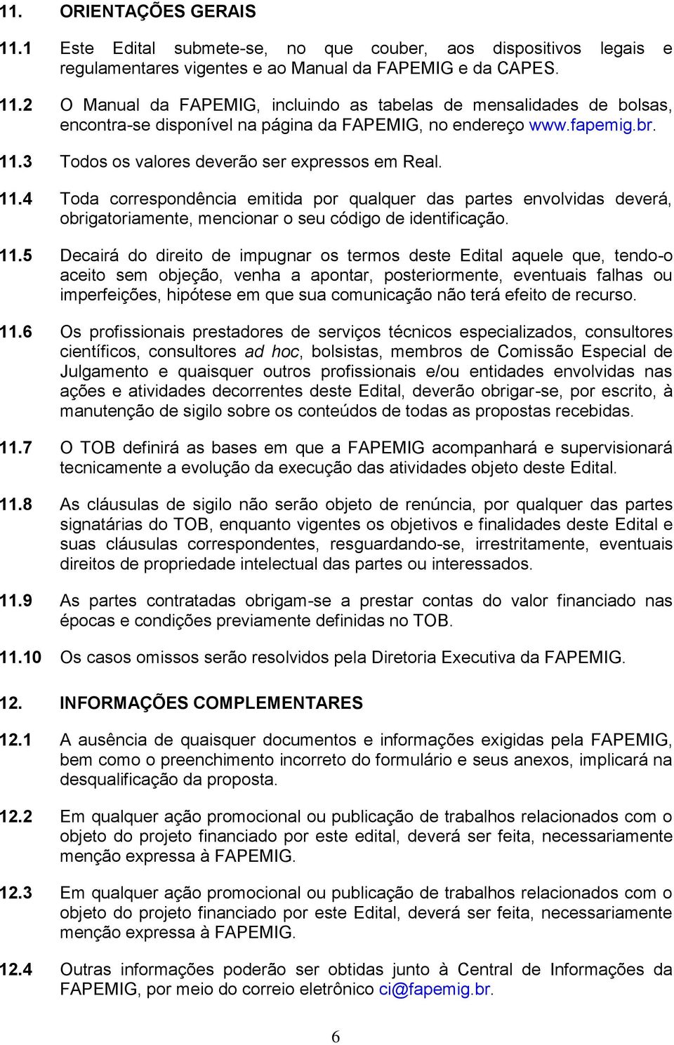 11.5 Decairá do direito de impugnar os termos deste Edital aquele que, tendo-o aceito sem objeção, venha a apontar, posteriormente, eventuais falhas ou imperfeições, hipótese em que sua comunicação