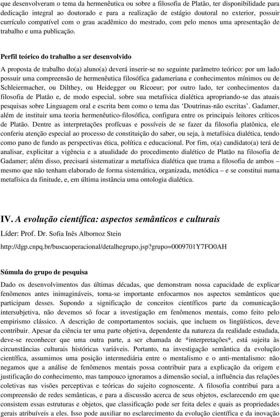 A proposta de trabalho do(a) aluno(a) deverá inserir-se no seguinte parâmetro teórico: por um lado possuir uma compreensão de hermenêutica filosófica gadameriana e conhecimentos mínimos ou de