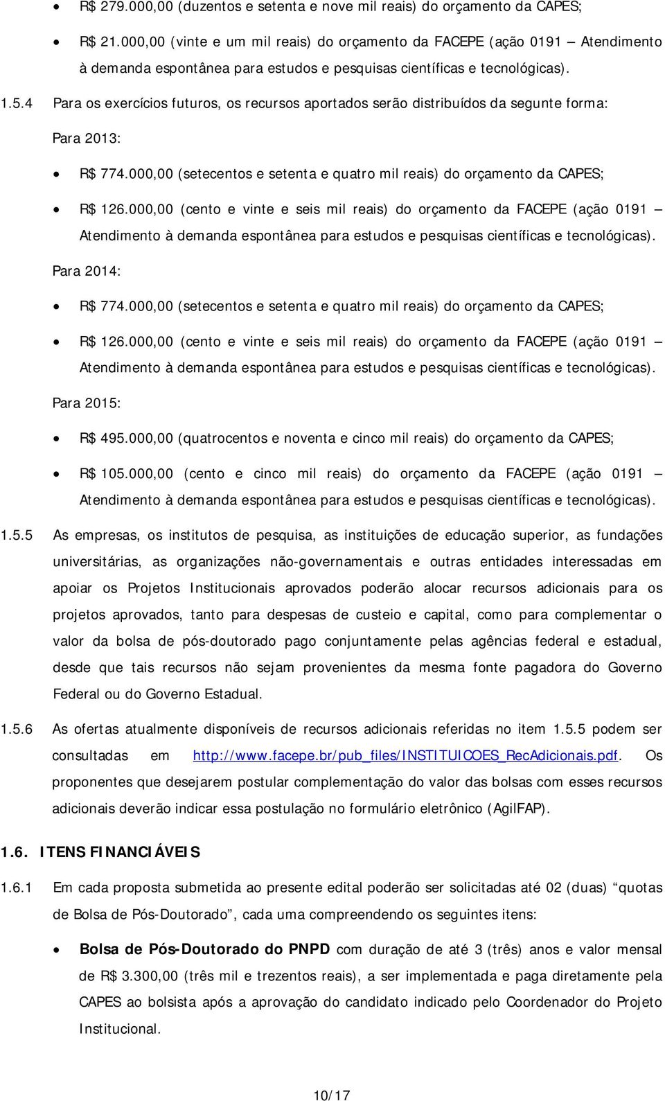 4 Para os exercícios futuros, os recursos aportados serão distribuídos da segunte forma: Para 2013: R$ 774.000,00 (setecentos e setenta e quatro mil reais) do orçamento da CAPES; R$ 126.