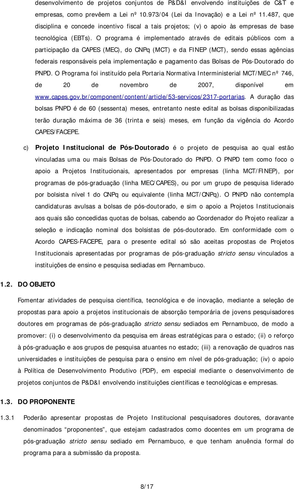 O programa é implementado através de editais públicos com a participação da CAPES (MEC), do CNPq (MCT) e da FINEP (MCT), sendo essas agências federais responsáveis pela implementação e pagamento das