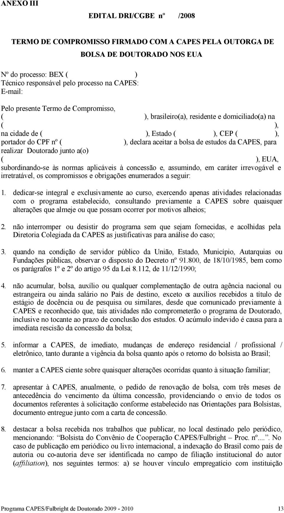 realizar Doutorado junto a(o) ( ), EUA, subordinando-se às normas aplicáveis à concessão e, assumindo, em caráter irrevogável e irretratável, os compromissos e obrigações enumerados a seguir: 1.