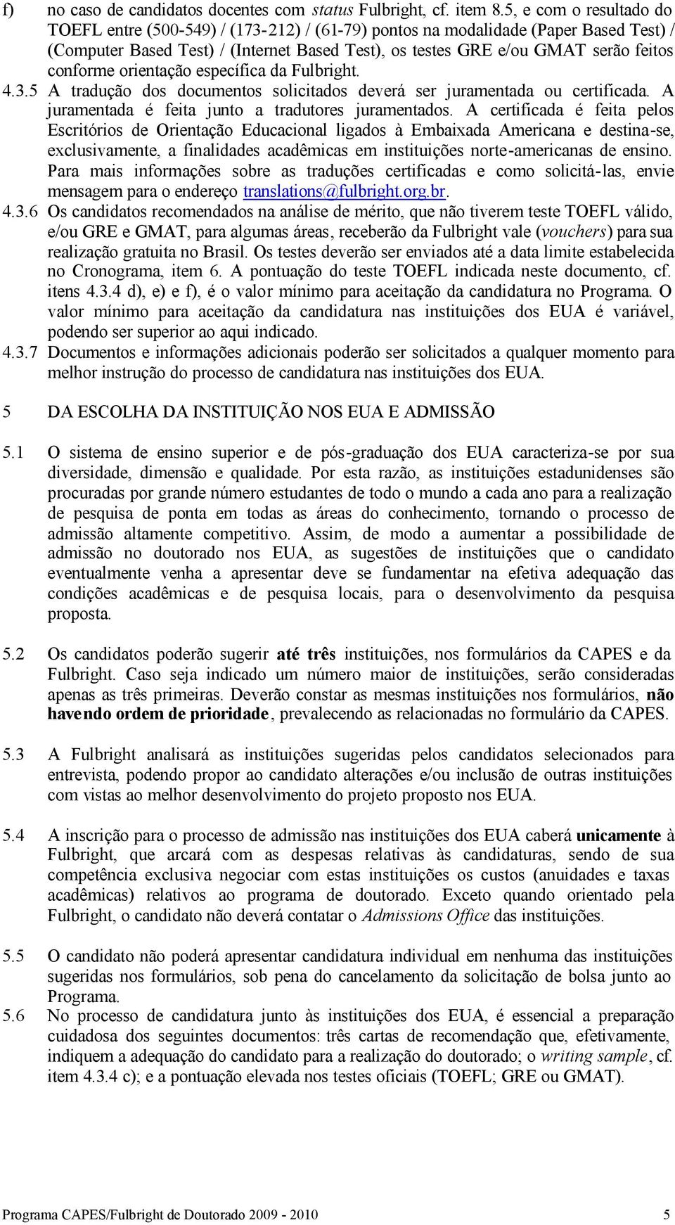 conforme orientação específica da Fulbright. 4.3.5 A tradução dos documentos solicitados deverá ser juramentada ou certificada. A juramentada é feita junto a tradutores juramentados.