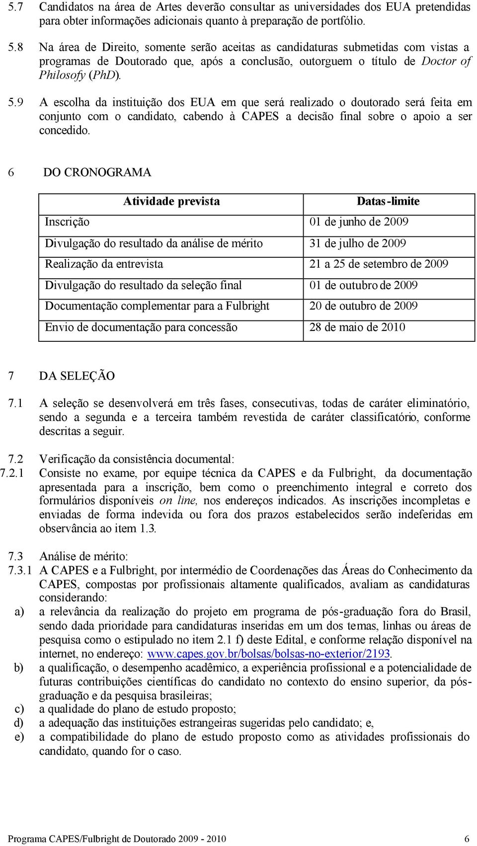 9 A escolha da instituição dos EUA em que será realizado o doutorado será feita em conjunto com o candidato, cabendo à CAPES a decisão final sobre o apoio a ser concedido.