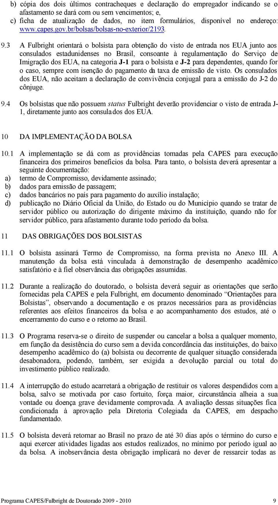 3 A Fulbright orientará o bolsista para obtenção do visto de entrada nos EUA junto aos consulados estadunidenses no Brasil, consoante à regulamentação do Serviço de Imigração dos EUA, na categoria