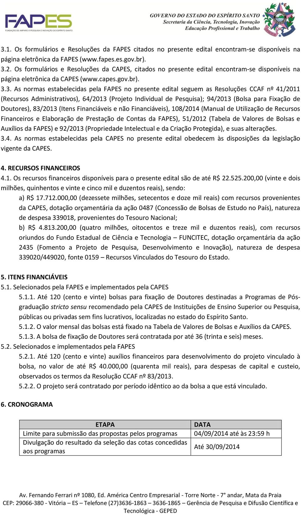 3. As normas estabelecidas pela FAPES no presente edital seguem as Resoluções CCAF nº 41/2011 (Recursos Administrativos), 64/2013 (Projeto Individual de Pesquisa); 94/2013 (Bolsa para Fixação de