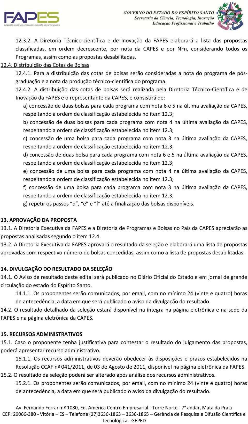 12.4.2. A distribuição das cotas de bolsas será realizada pela Diretoria Técnico-Científica e de Inovação da FAPES e o representante da CAPES, e consistirá de: a) concessão de duas bolsas para cada