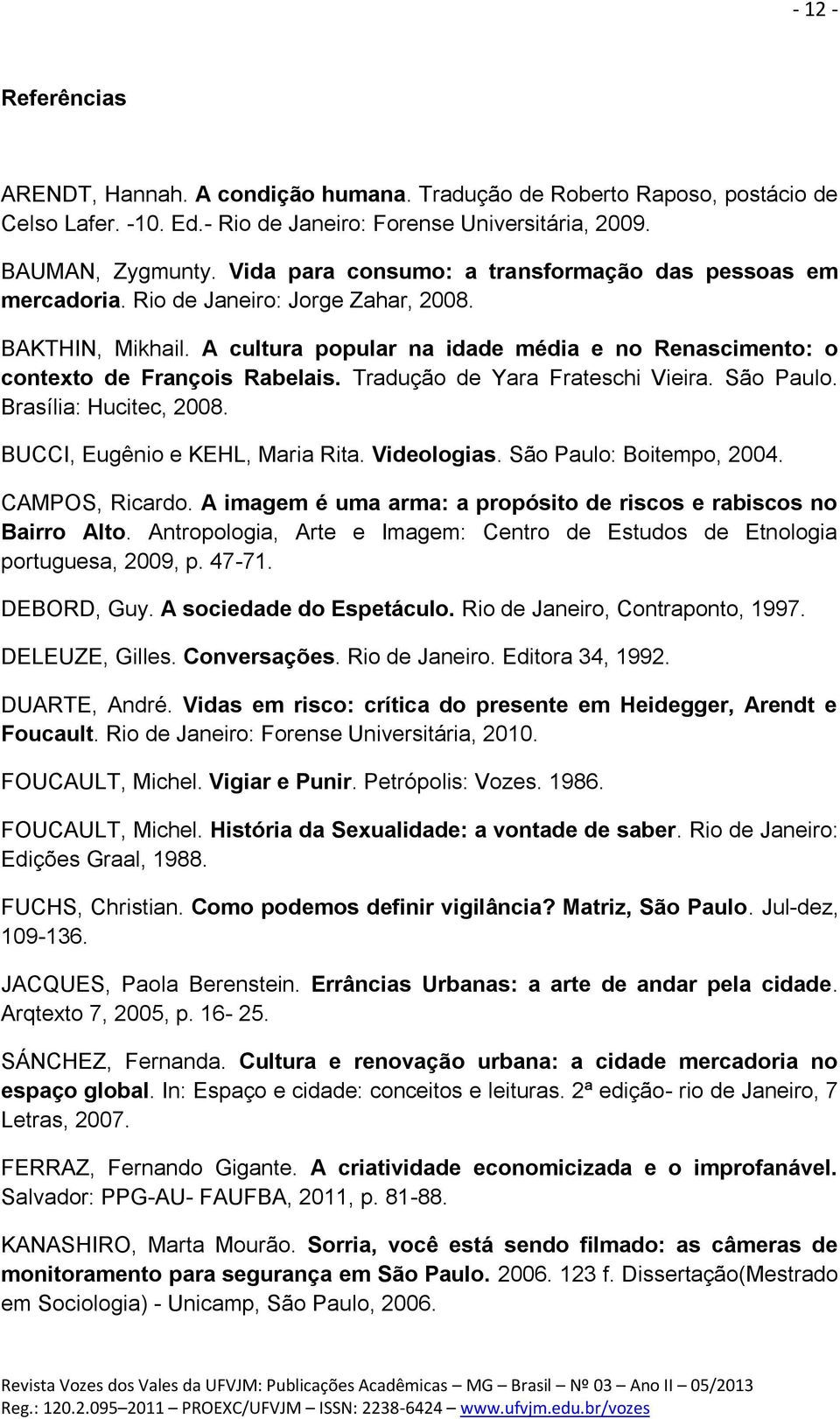 Tradução de Yara Frateschi Vieira. São Paulo. Brasília: Hucitec, 2008. BUCCI, Eugênio e KEHL, Maria Rita. Videologias. São Paulo: Boitempo, 2004. CAMPOS, Ricardo.