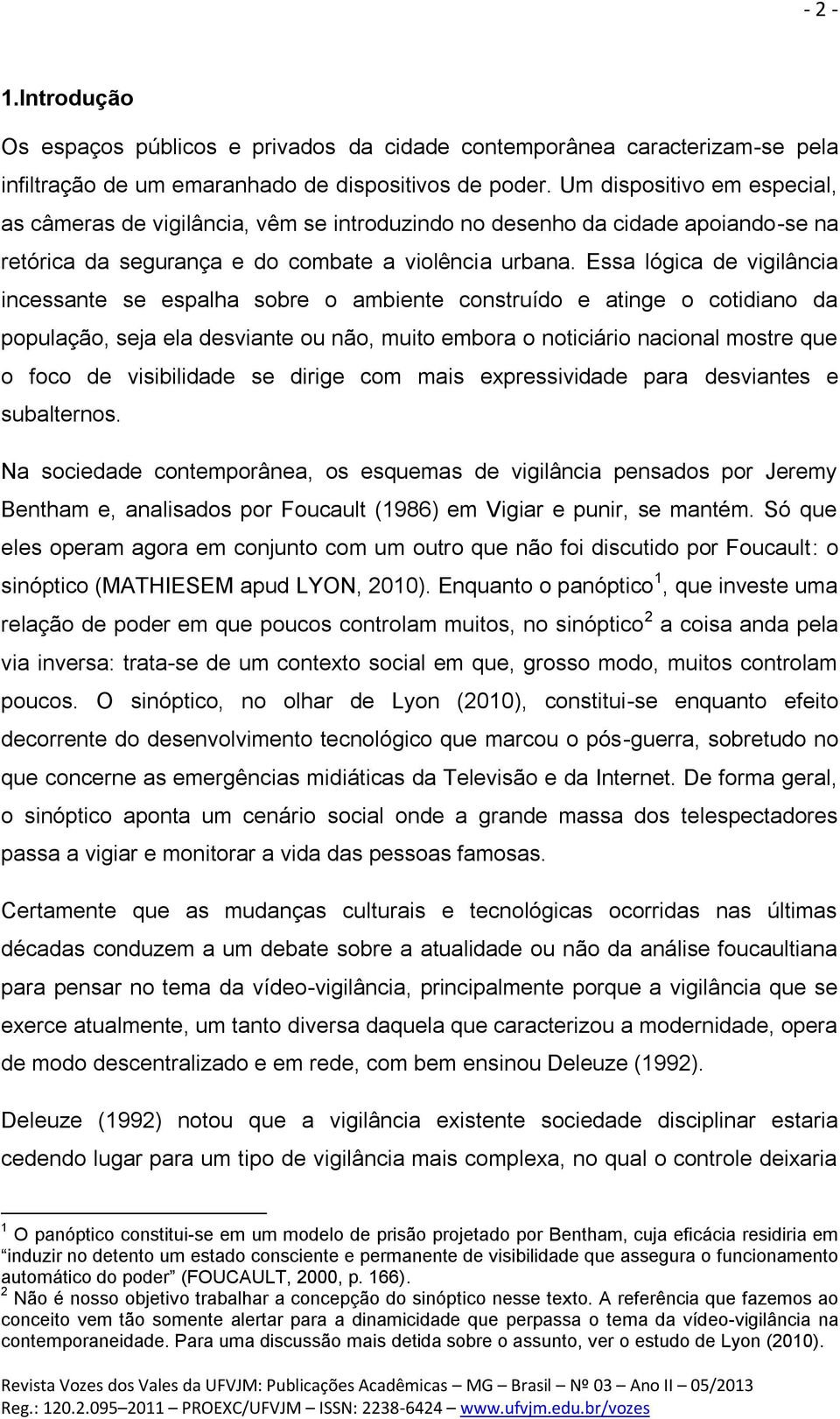 Essa lógica de vigilância incessante se espalha sobre o ambiente construído e atinge o cotidiano da população, seja ela desviante ou não, muito embora o noticiário nacional mostre que o foco de