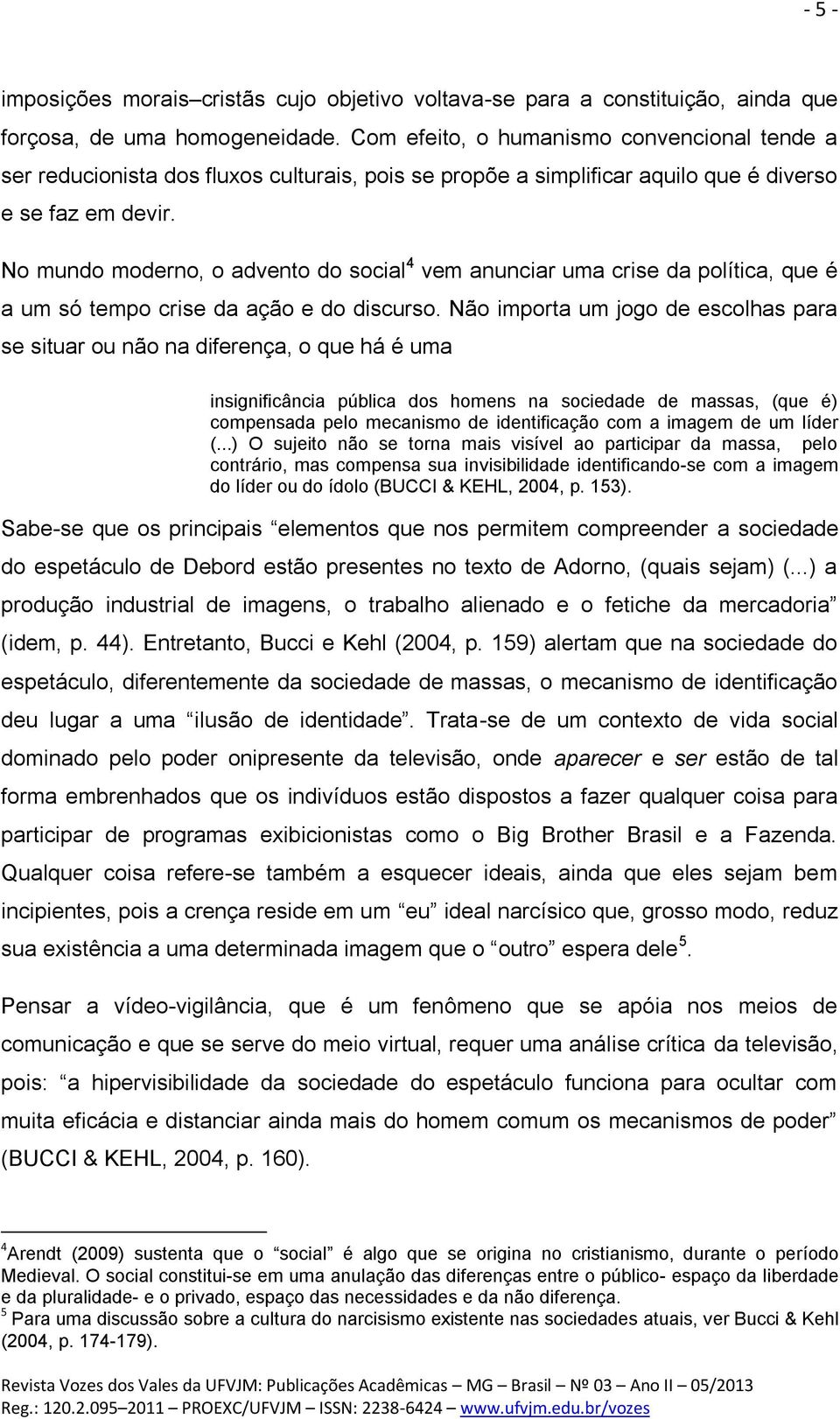 No mundo moderno, o advento do social 4 vem anunciar uma crise da política, que é a um só tempo crise da ação e do discurso.