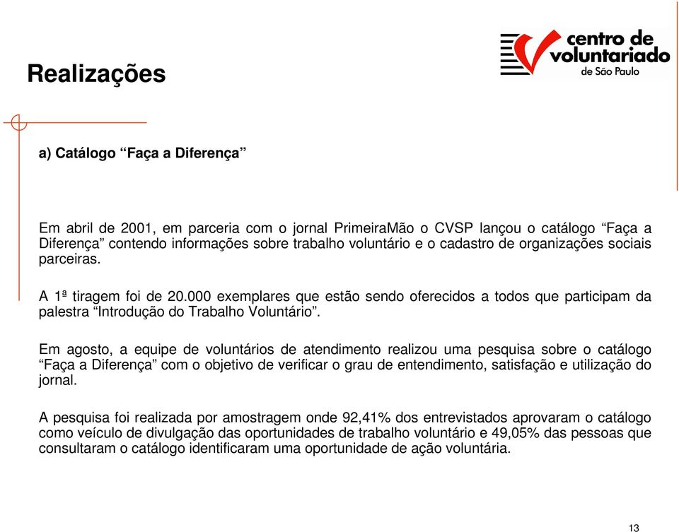 Em agosto, a equipe de voluntários de atendimento realizou uma pesquisa sobre o catálogo Faça a Diferença com o objetivo de verificar o grau de entendimento, satisfação e utilização do jornal.