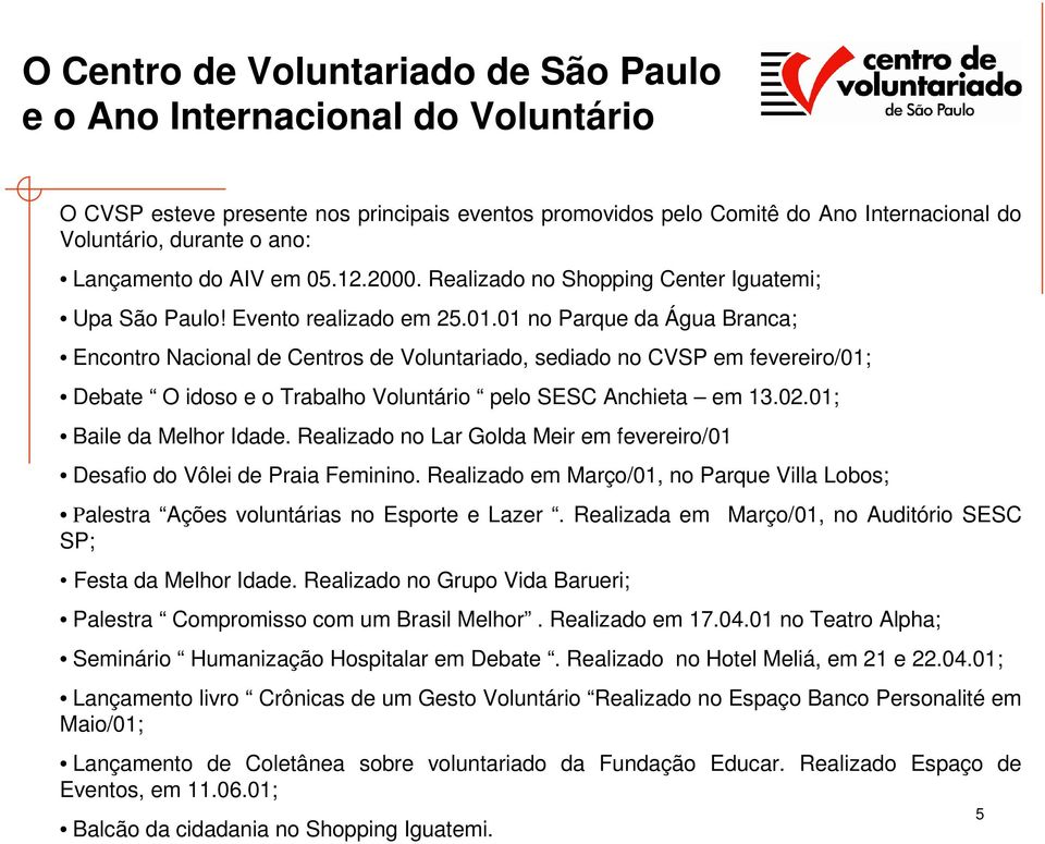 01 no Parque da Água Branca; Encontro Nacional de Centros de Voluntariado, sediado no CVSP em fevereiro/01; Debate O idoso e o Trabalho Voluntário pelo SESC Anchieta em 13.02.