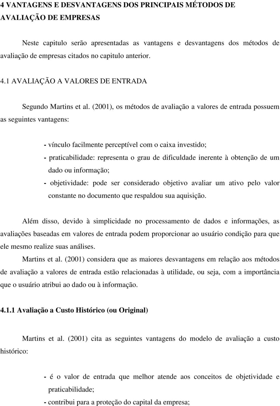 (2001), os métodos de avaliação a valores de entrada possuem as seguintes vantagens: - vínculo facilmente perceptível com o caixa investido; - praticabilidade: representa o grau de dificuldade