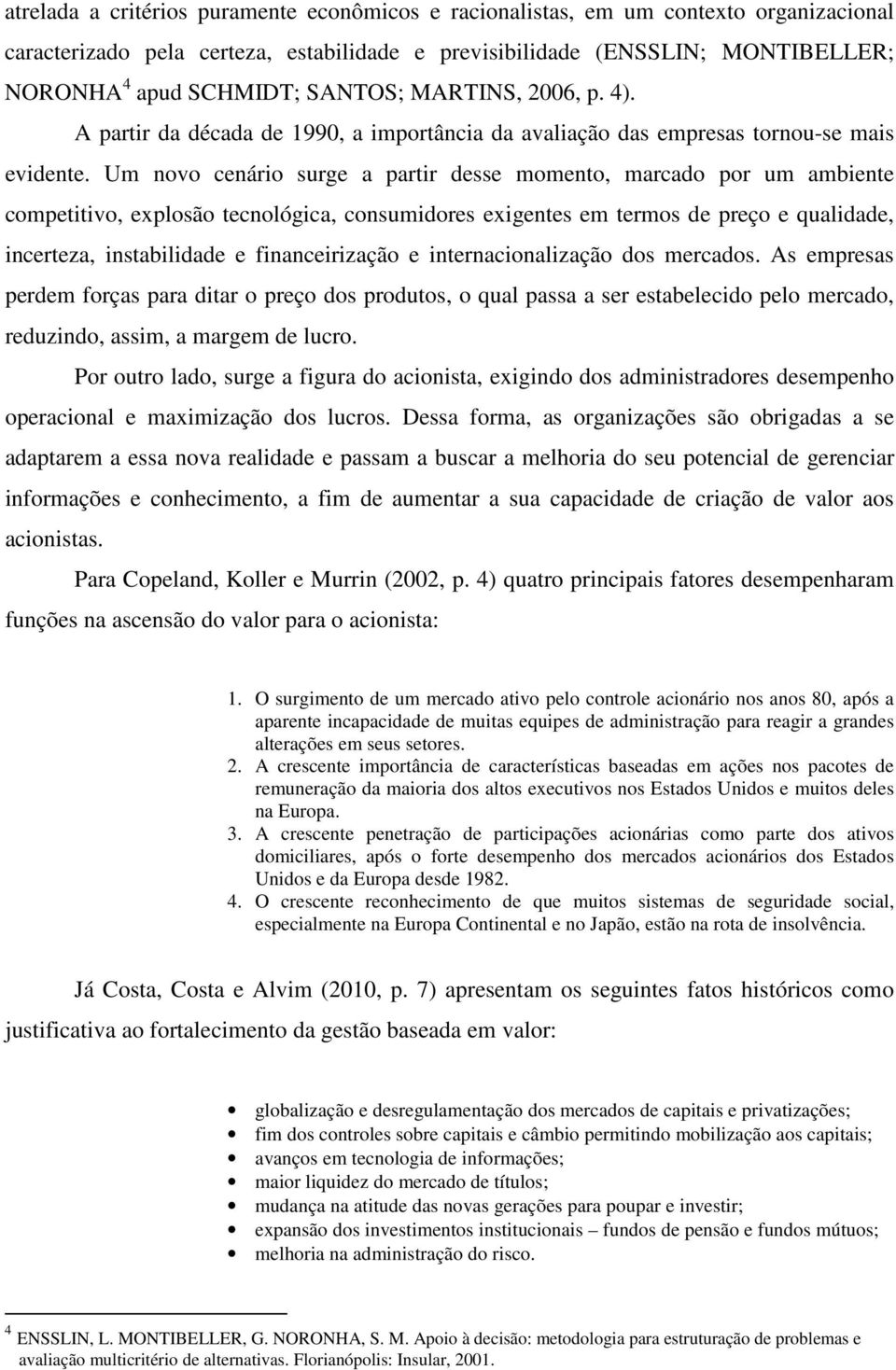 Um novo cenário surge a partir desse momento, marcado por um ambiente competitivo, explosão tecnológica, consumidores exigentes em termos de preço e qualidade, incerteza, instabilidade e