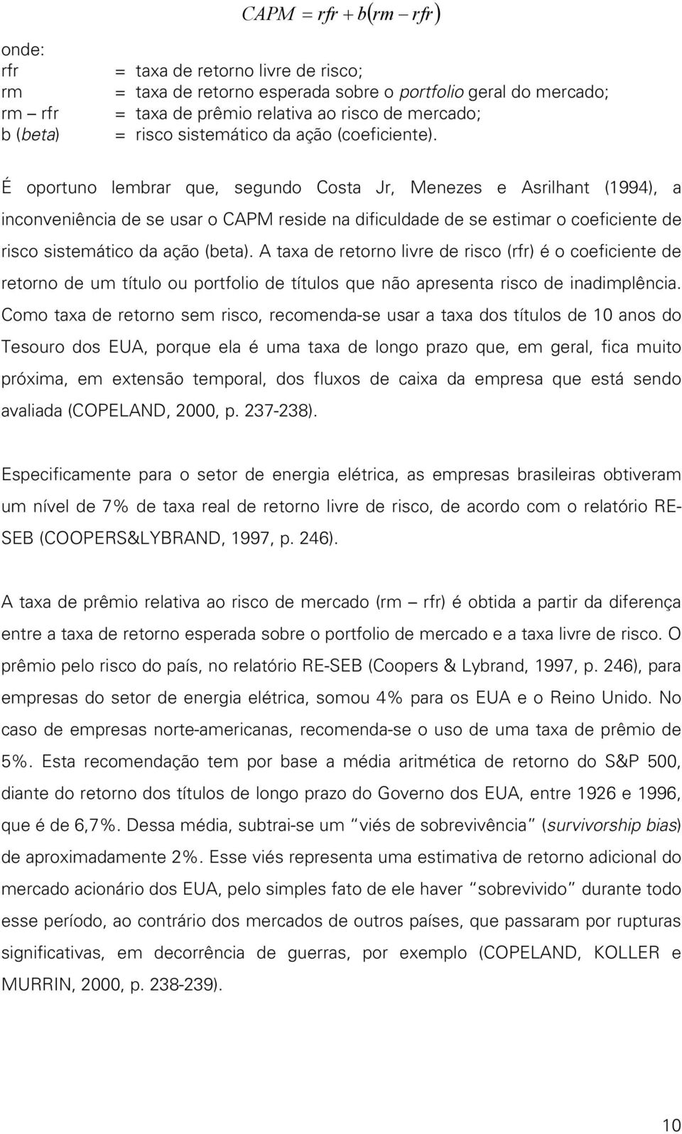 É oportuno lembrar que, segundo Costa Jr, Menezes e Asrilhant (1994), a inconveniência de se usar o CAPM reside na dificuldade de se estimar o coeficiente de risco sistemático da ação (beta).