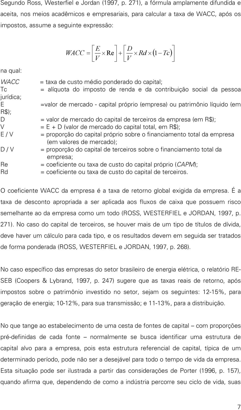 E / V D / V Re Rd E D WACC = Re + Rd 1 Tc V V ( ) = taxa de custo médio ponderado do capital; = alíquota do imposto de renda e da contribuição social da pessoa =valor de mercado - capital próprio