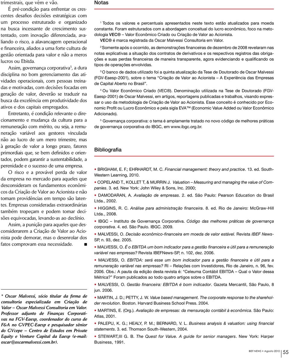 o risco, a alavancagem operacional e financeira, aliados a uma forte cultura de gestão orientada para valor e não a meros lucros ou Ebitda.