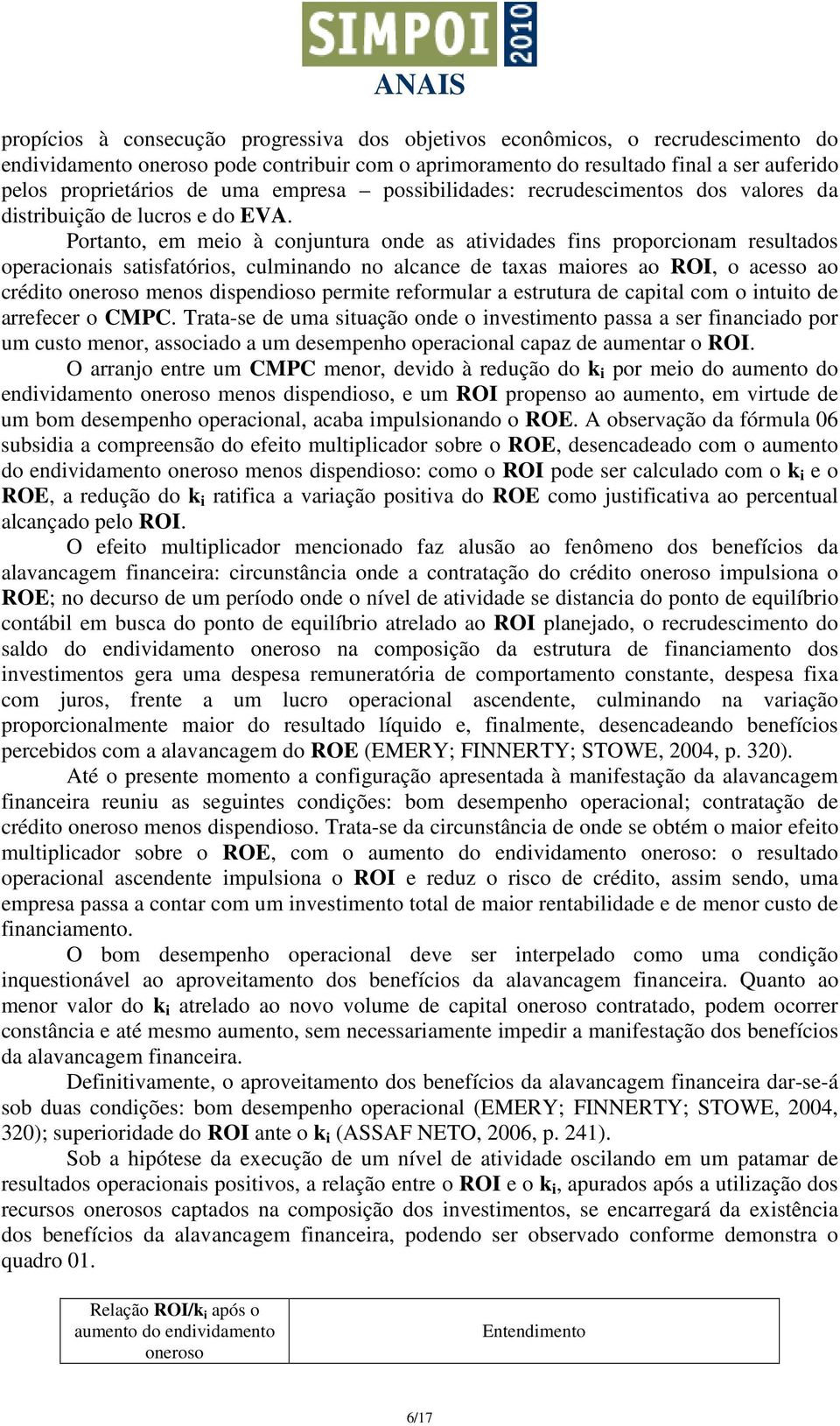 Portanto, em meio à conjuntura onde as atividades fins proporcionam resultados operacionais satisfatórios, culminando no alcance de taxas maiores ao ROI, o acesso ao crédito oneroso menos dispendioso