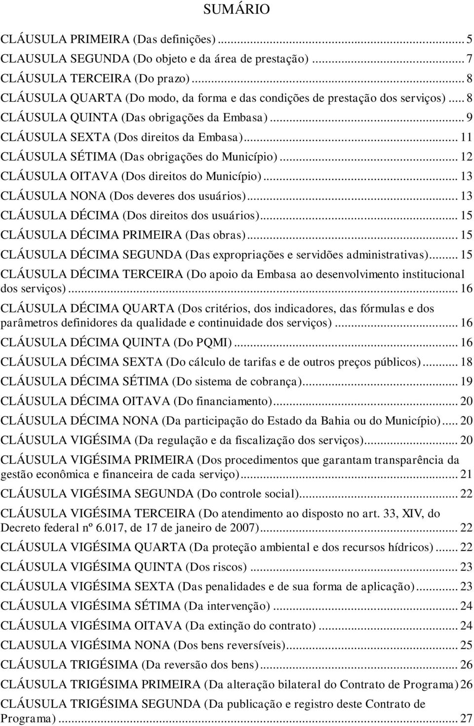 .. 11 CLÁUSULA SÉTIMA (Das obrigações do Município)... 12 CLÁUSULA OITAVA (Dos direitos do Município)... 13 CLÁUSULA NONA (Dos deveres dos usuários)... 13 CLÁUSULA DÉCIMA (Dos direitos dos usuários).