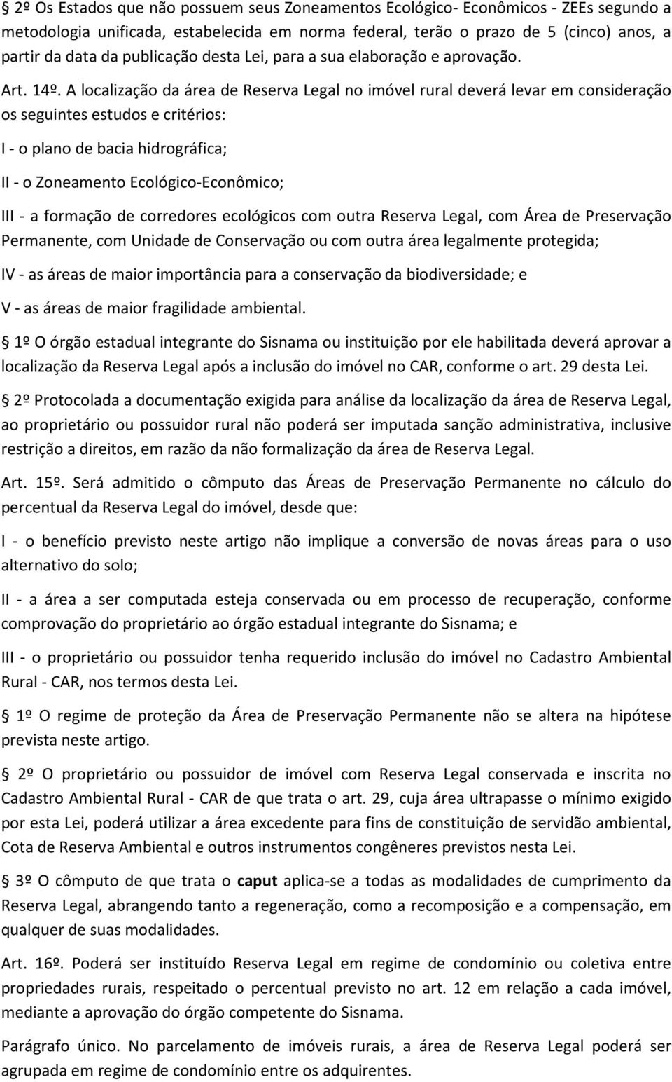 A localização da área de Reserva Legal no imóvel rural deverá levar em consideração os seguintes estudos e critérios: I - o plano de bacia hidrográfica; II - o Zoneamento Ecológico-Econômico; III - a