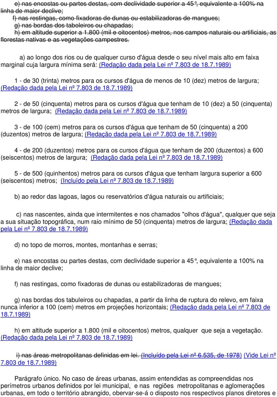 a) ao longo dos rios ou de qualquer curso d'água desde o seu nível mais alto em faixa marginal cuja largura mínima será: (Redação dada pela Lei nº 7.