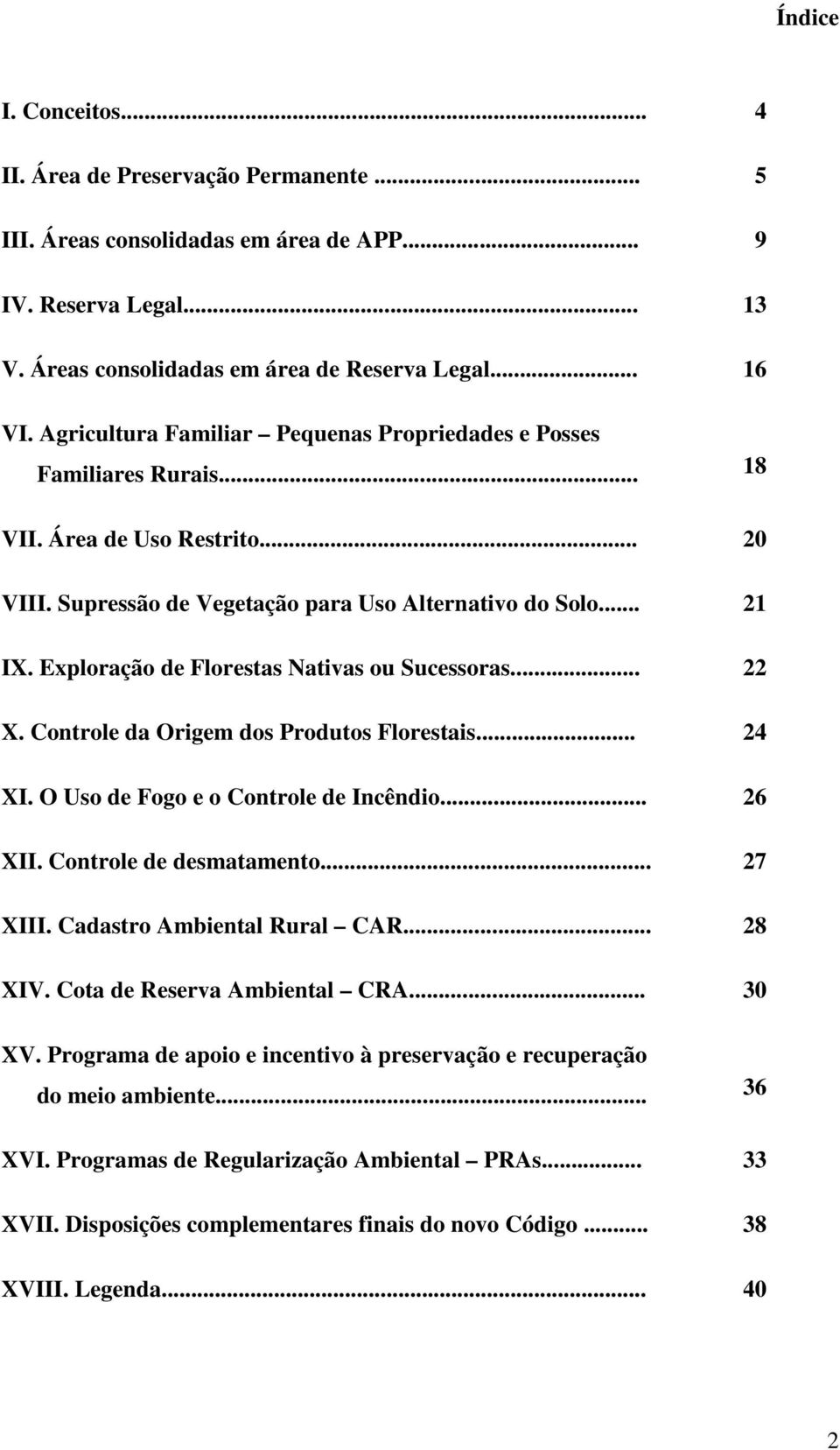 Exploração de Florestas Nativas ou Sucessoras... 22 X. Controle da Origem dos Produtos Florestais... 24 XI. O Uso de Fogo e o Controle de Incêndio... 26 XII. Controle de desmatamento... 27 XIII.