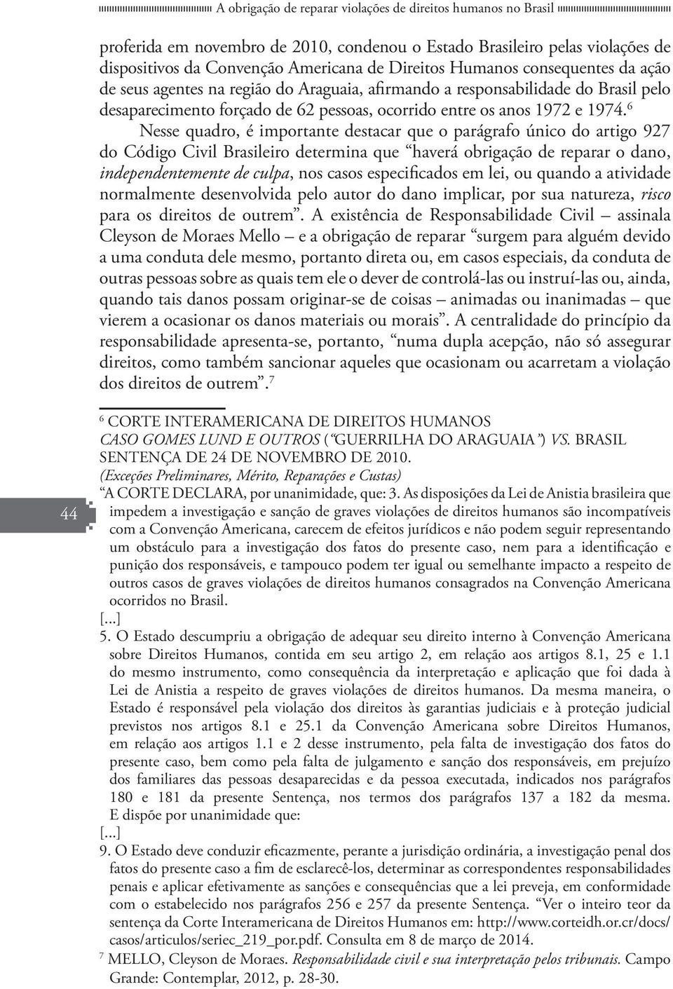 6 Nesse quadro, é importante destacar que o parágrafo único do artigo 927 do Código Civil Brasileiro determina que haverá obrigação de reparar o dano, independentemente de culpa, nos casos