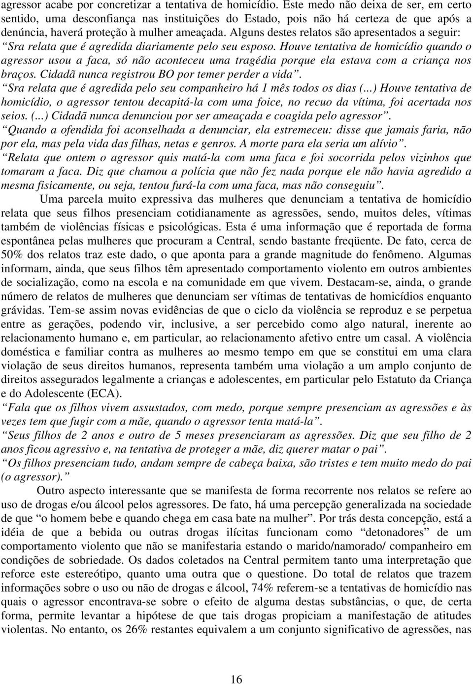 Alguns destes relatos são apresentados a seguir: Sra relata que é agredida diariamente pelo seu esposo.