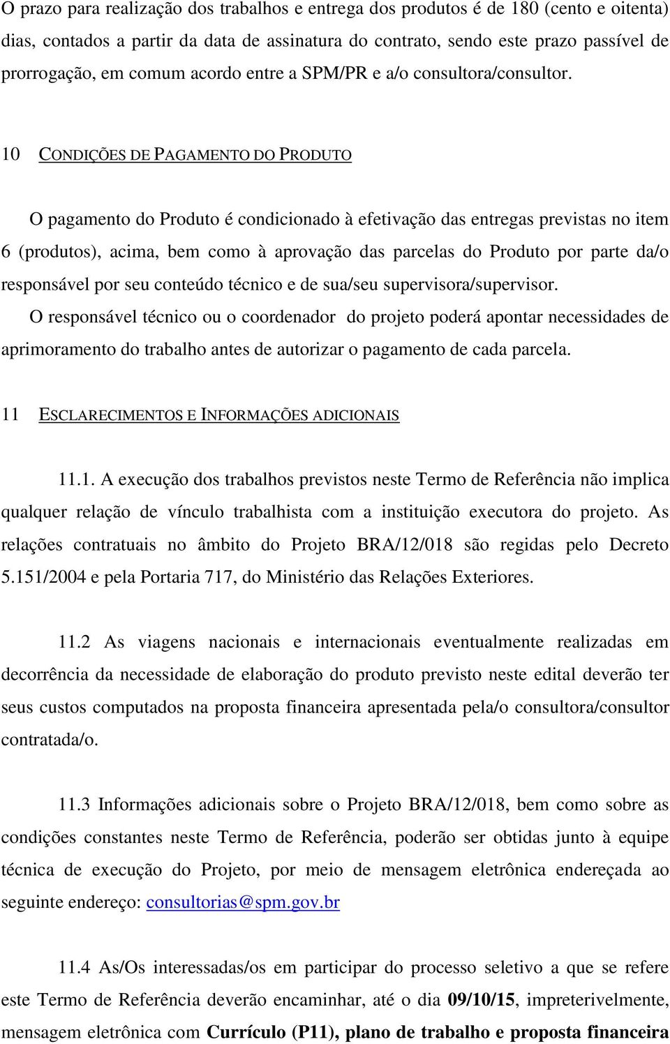 10 CONDIÇÕES DE PAGAMENTO DO PRODUTO O pagamento do Produto é condicionado à efetivação das entregas previstas no item 6 (produtos), acima, bem como à aprovação das parcelas do Produto por parte da/o