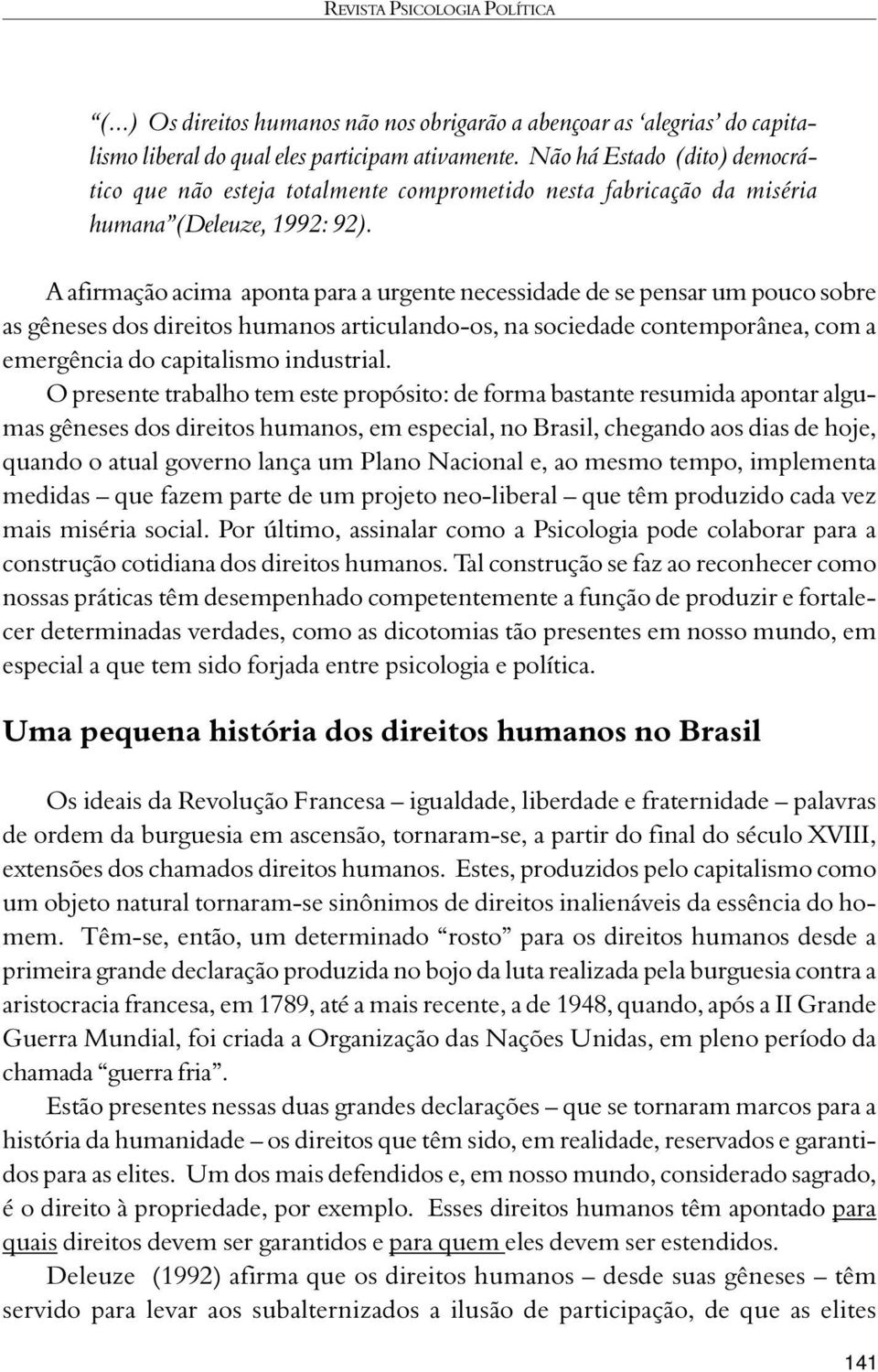 A afirmação acima aponta para a urgente necessidade de se pensar um pouco sobre as gêneses dos direitos humanos articulando-os, na sociedade contemporânea, com a emergência do capitalismo industrial.