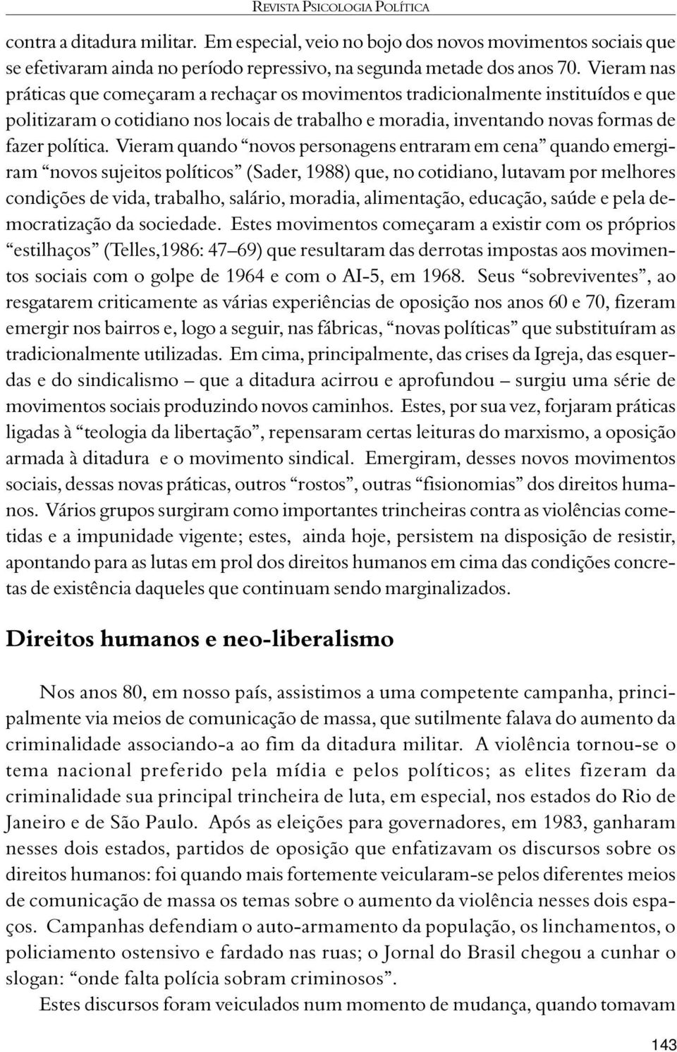 Vieram quando novos personagens entraram em cena quando emergiram novos sujeitos políticos (Sader, 1988) que, no cotidiano, lutavam por melhores condições de vida, trabalho, salário, moradia,