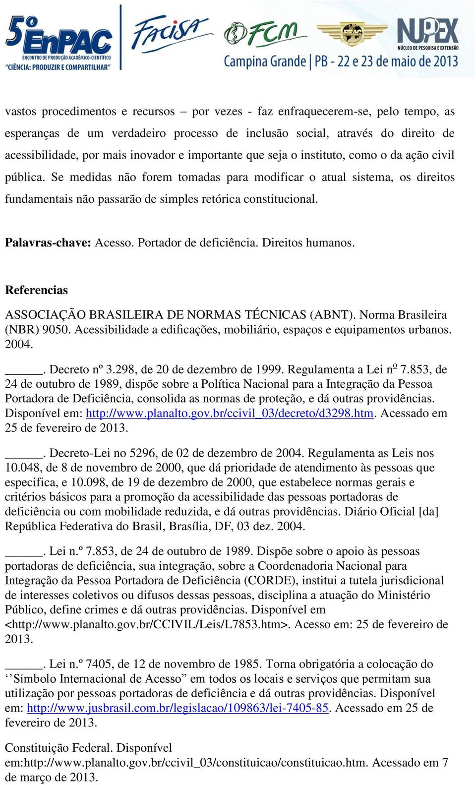 Palavras-chave: Acesso. Portador de deficiência. Direitos humanos. Referencias ASSOCIAÇÃO BRASILEIRA DE NORMAS TÉCNICAS (ABNT). Norma Brasileira (NBR) 9050.