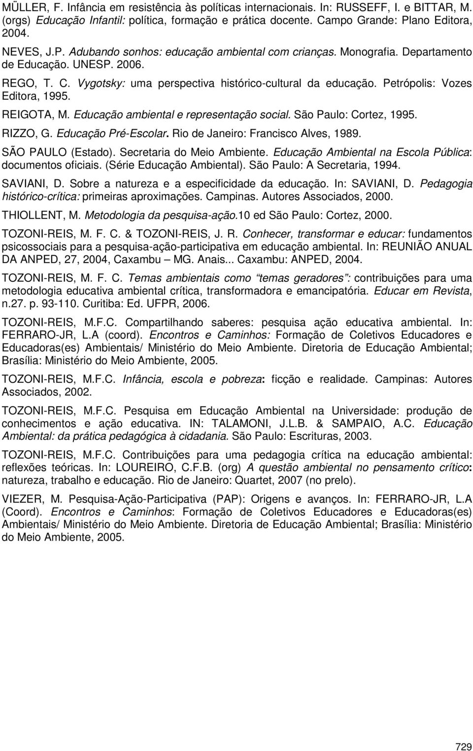 Petrópolis: Vozes Editora, 1995. REIGOTA, M. Educação ambiental e representação social. São Paulo: Cortez, 1995. RIZZO, G. Educação Pré-Escolar. Rio de Janeiro: Francisco Alves, 1989.