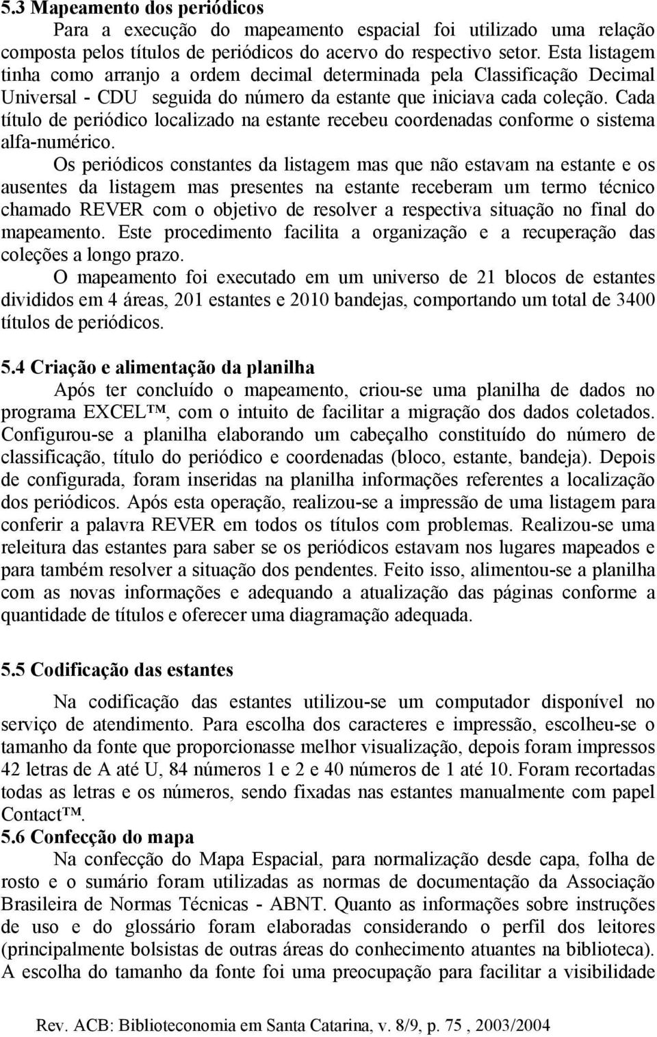 Cada título de periódico localizado na estante recebeu coordenadas conforme o sistema alfa-numérico.