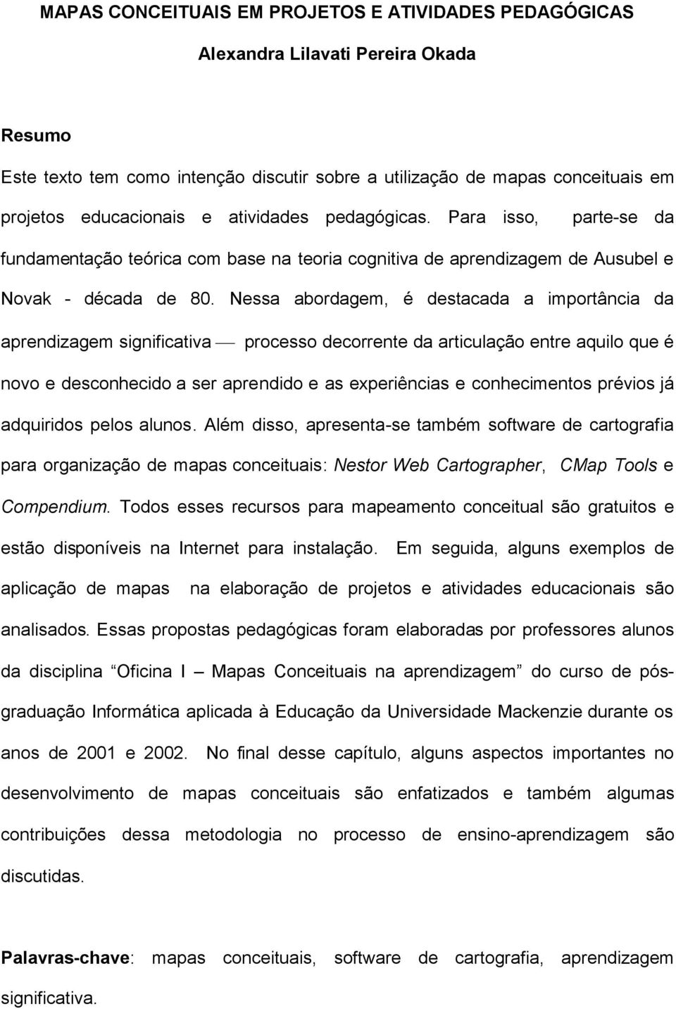 Nessa abordagem, é destacada a importância da aprendizagem significativa processo decorrente da articulação entre aquilo que é novo e desconhecido a ser aprendido e as experiências e conhecimentos