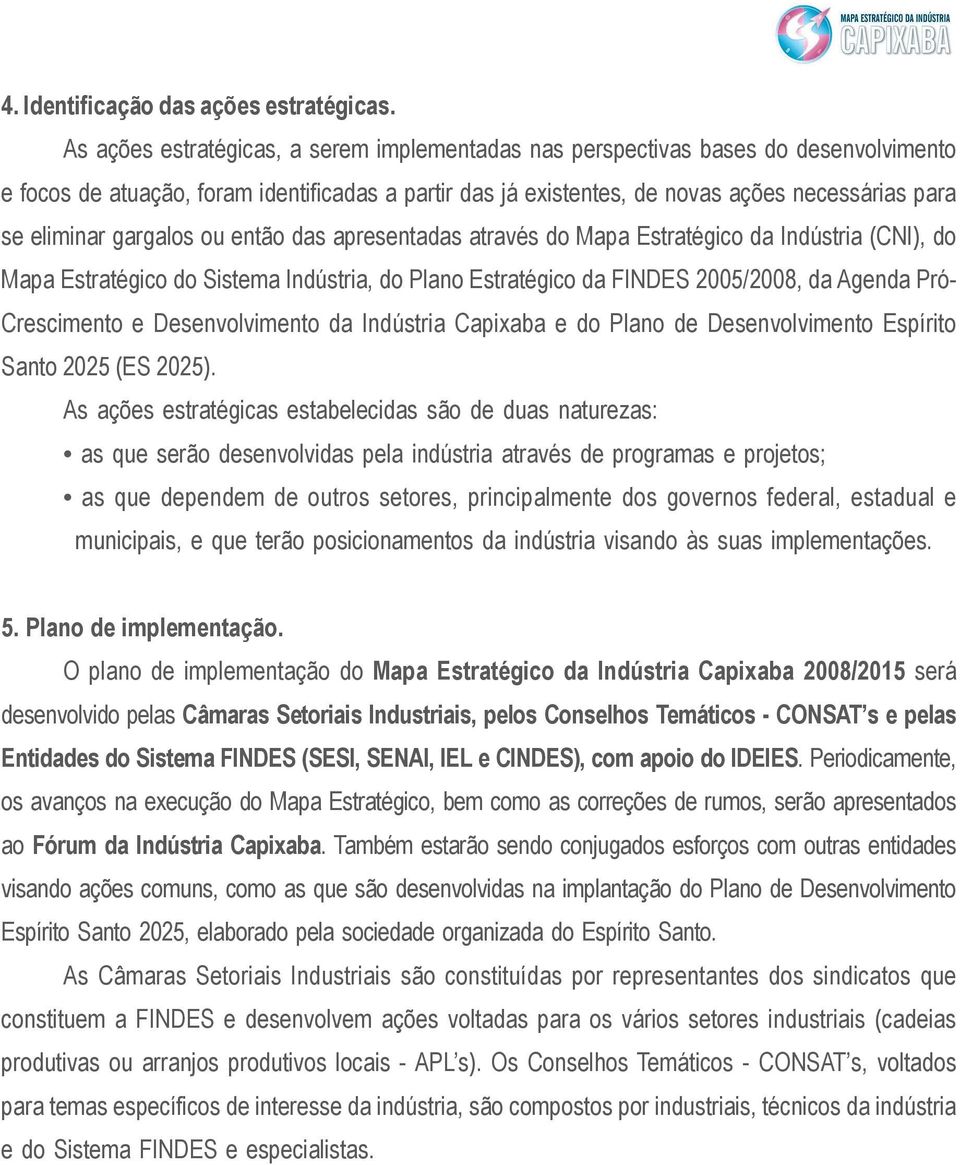 gargalos ou então das apresentadas através do Mapa Estratégico da Indústria (CNI), do Mapa Estratégico do Sistema Indústria, do Plano Estratégico da FINDES 2005/2008, da Agenda Pró- Crescimento e