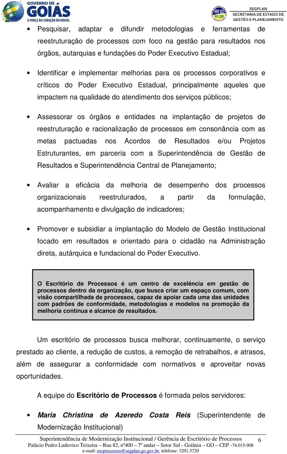 órgãos e entidades na implantação de projetos de reestruturação e racionalização de processos em consonância com as metas pactuadas nos Acordos de Resultados e/ou Projetos Estruturantes, em parceria