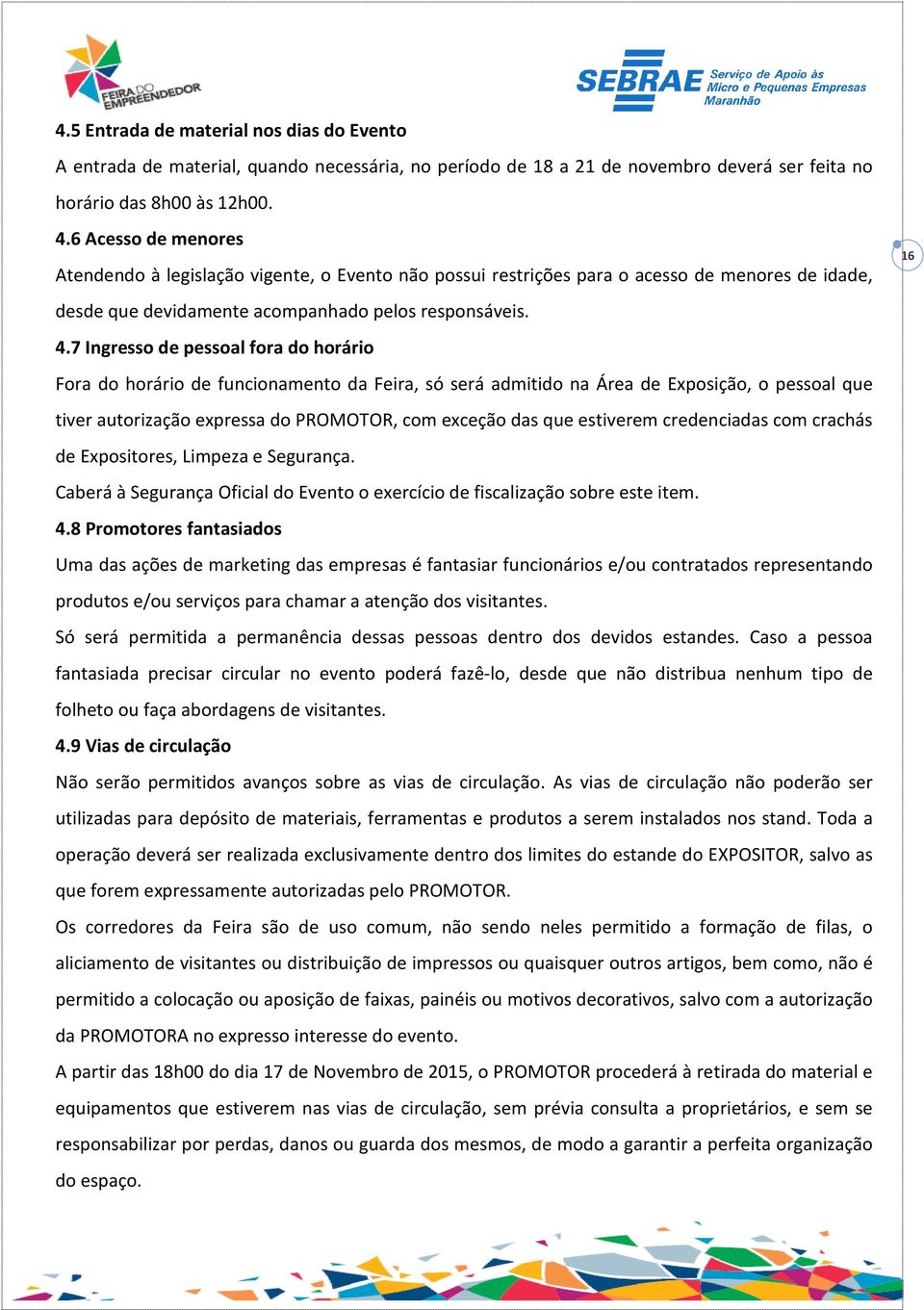 7 Ingresso de pessoal fora do horário Fora do horário de funcionamento da Feira, só será admitido na Área de Exposição, o pessoal que tiver autorização expressa do PROMOTOR, com exceção das que