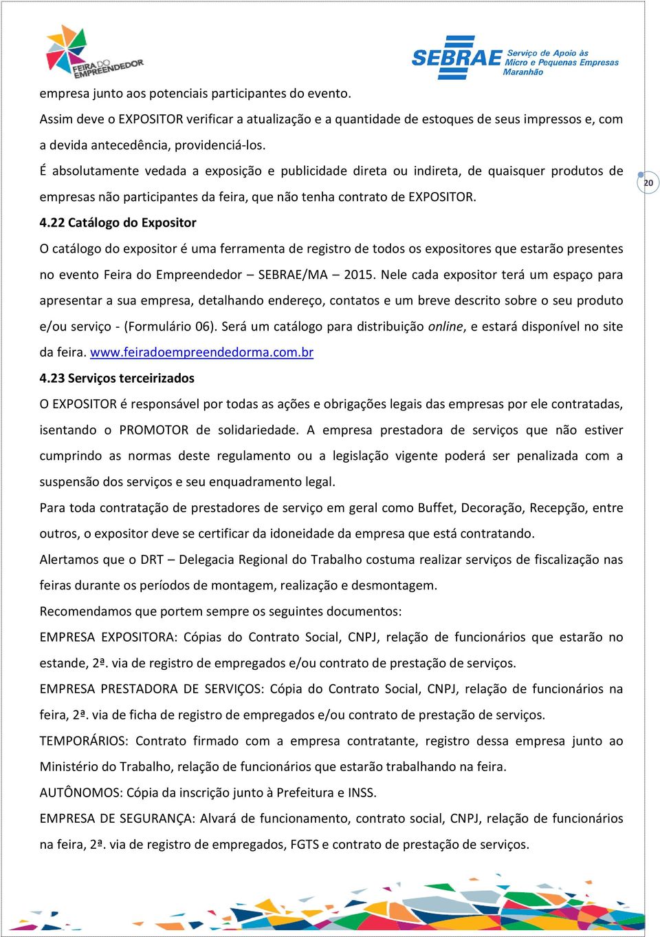 22 Catálogo do Expositor O catálogo do expositor é uma ferramenta de registro de todos os expositores que estarão presentes no evento Feira do Empreendedor SEBRAE/MA 2015.