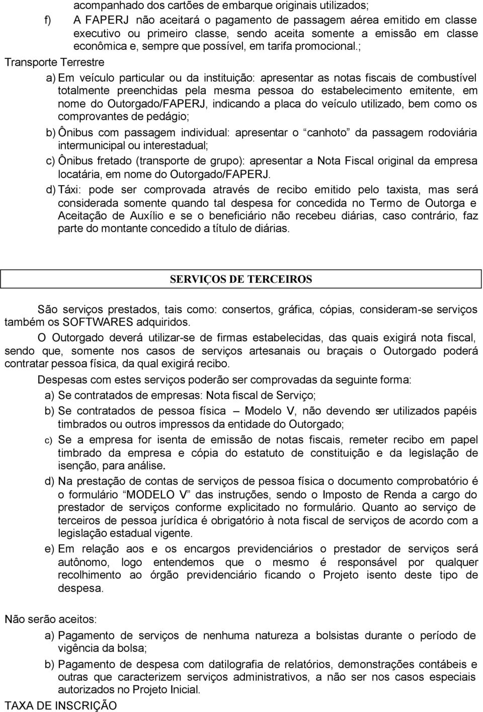 ; Transporte Terrestre a) Em veículo particular ou da instituição: apresentar as notas fiscais de combustível totalmente preenchidas pela mesma pessoa do estabelecimento emitente, em nome do