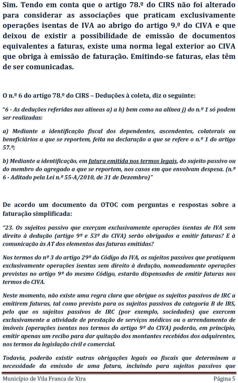 Emitindo-se faturas, elas têm de ser comunicadas. O n.º 6 do artigo 78.º do CIRS Deduções à coleta, diz o seguinte: 6 - As deduções referidas nas alíneas a) a h) bem como na alínea j) do n.