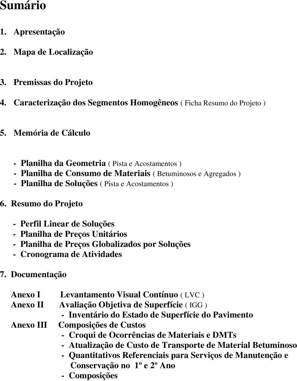 Resumo do Projeto Perfil Linear de Soluções Planilha de Preços Unitários Planilha de Preços Globalizados por Soluções Cronograma de Atividades 7.