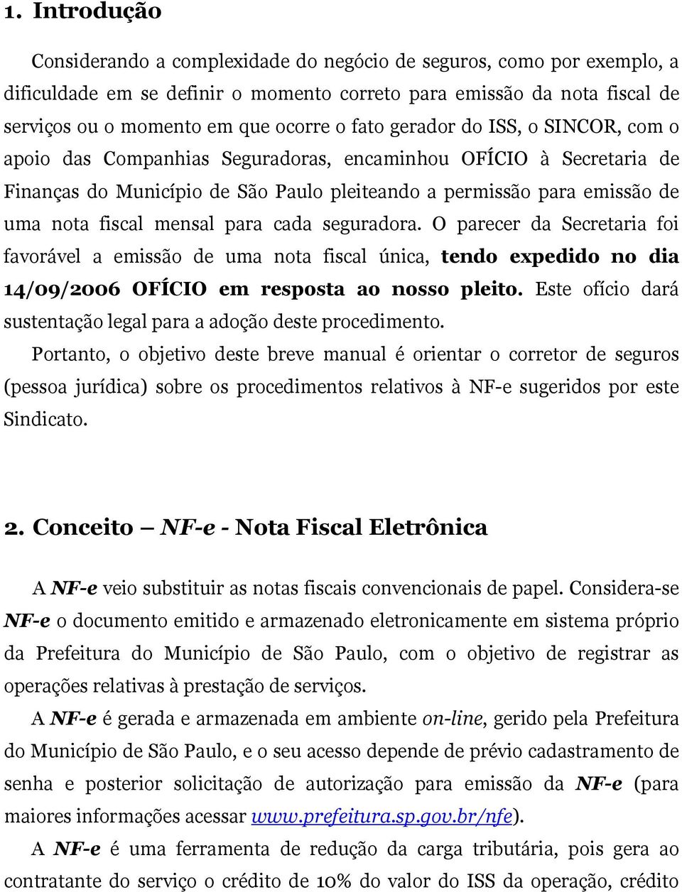 mensal para cada seguradora. O parecer da Secretaria foi favorável a emissão de uma nota fiscal única, tendo expedido no dia 14/09/2006 OFÍCIO em resposta ao nosso pleito.